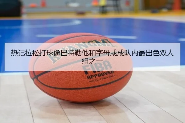 热记拉松打球像巴特勒他和字母或成队内最出色双人组之一